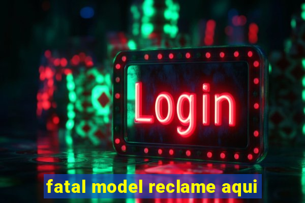 fatal model reclame aqui