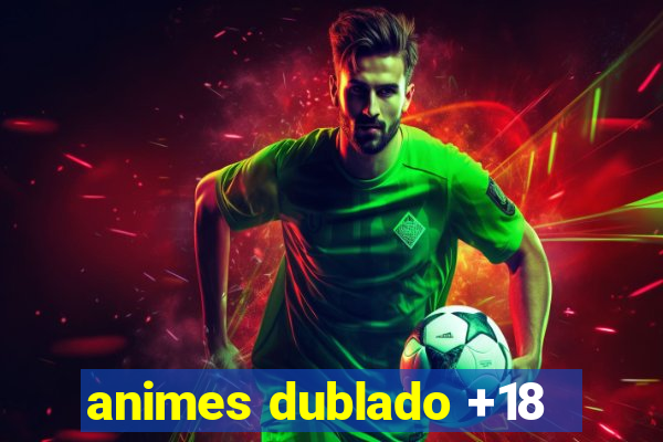animes dublado +18